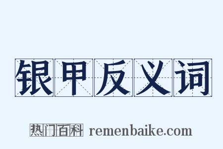银甲反义词是什么意思的图片